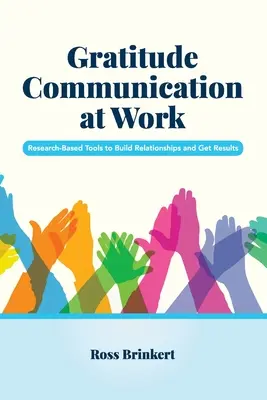 Vděčná komunikace na pracovišti: Výzkumem podložené nástroje pro budování vztahů a dosahování výsledků - Gratitude Communication at Work: Research-Based Tools to Build Relationships and Get Results