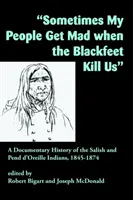 Někdy se můj lid zlobí, když nás Černonožci zabíjejí: A Documentary History of the Salish and Pend d'Oreille Indians, 1845-1874 (Dokumenty z dějin indiánů kmene Salish a Pend d'Oreille, 1845-1874) - Sometimes My People Get Mad When the Blackfeet Kill Us: A Documentary History of the Salish and Pend d'Oreille Indians, 1845-1874
