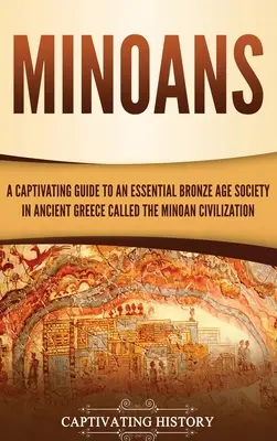 Minoans: Poutavý průvodce zásadní společností doby bronzové ve starověkém Řecku zvanou minojská civilizace. - Minoans: A Captivating Guide to an Essential Bronze Age Society in Ancient Greece Called the Minoan Civilization