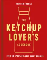 Kuchařka pro milovníky kečupu - více než 60 úžasně pikantních receptů - Ketchup Lover's Cookbook - Over 60 Spectacularly Saucy Recipes