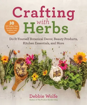 Řemesla s bylinkami: Vydejte se na cestu za bylinami: botanické dekorace, kosmetické přípravky, kuchyňské potřeby a mnoho dalšího. - Crafting with Herbs: Do-It-Yourself Botanical Decor, Beauty Products, Kitchen Essentials, and More