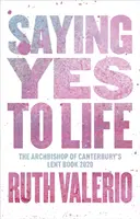 Říkat ano životu: Původně vyšlo jako Postní kniha arcibiskupa z Canterbury 2020. - Saying Yes to Life: Originally Published as The Archbishop of Canterbury's Lent Book 2020