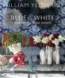 William Yeoward: Yeardow: Modrá a bílá a jiné povídky: A Personal Journey Through Colour - William Yeoward: Blue and White and Other Stories: A Personal Journey Through Colour