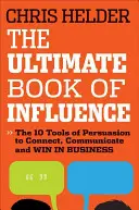 Konečná kniha vlivu: Vliv: 10 nástrojů přesvědčování, jak navázat kontakt, komunikovat a zvítězit v podnikání - The Ultimate Book of Influence: 10 Tools of Persuasion to Connect, Communicate, and Win in Business