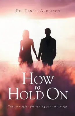 Jak se udržet: Deset strategií pro záchranu manželství - How to Hold On: Ten strategies for saving your marriage