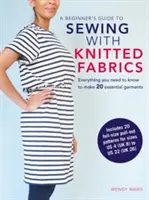 Průvodce začátečníka šitím z úpletů: Vše, co potřebujete vědět, abyste si mohli ušít 20 základních oděvů. - A Beginner's Guide to Sewing with Knitted Fabrics: Everything You Need to Know to Make 20 Essential Garments