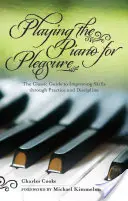 Hra na klavír pro radost: Klasický průvodce zdokonalováním dovedností prostřednictvím cvičení a disciplíny - Playing the Piano for Pleasure: The Classic Guide to Improving Skills Through Practice and Discipline