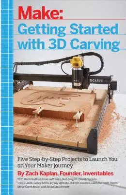 Začínáme s 3D řezbářstvím: Pět projektů krok za krokem, které vás uvedou na cestu tvůrce. - Getting Started with 3D Carving: Five Step-By-Step Projects to Launch You on Your Maker Journey