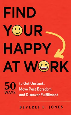 Najděte své štěstí v práci: 50 způsobů, jak se odlepit od země, překonat nudu a objevit naplnění - Find Your Happy at Work: 50 Ways to Get Unstuck, Move Past Boredom, and Discover Fulfillment