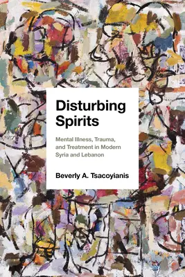 Znepokojující duchové: Duševní nemoci, traumata a léčba v moderní Sýrii a Libanonu - Disturbing Spirits: Mental Illness, Trauma, and Treatment in Modern Syria and Lebanon