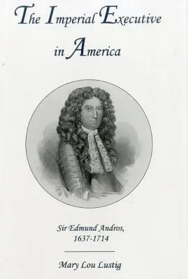 Císařská exekutiva v Americe: Sir Edmund Andros, 1637-1714 - The Imperial Executive in America: Sir Edmund Andros, 1637-1714