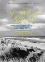 Toto světelné pobřeží: Procházky po východním okraji Anglie: Břehy pobřeží: Procházky po východním okraji Anglie - This Luminous Coast: Walking England's Eastern Edge