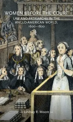 Ženy před soudem: Právo a patriarchát v angloamerickém světě v letech 1600-1800. - Women Before the Court: Law and Patriarchy in the Anglo-American World, 1600-1800