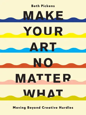 Vytvářejte své umění bez ohledu na cokoli: Překonávání tvůrčích překážek - Make Your Art No Matter What: Moving Beyond Creative Hurdles