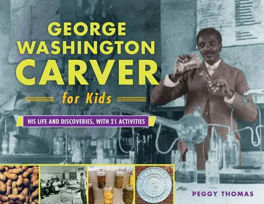 George Washington Carver pro děti, 73: Jeho život a objevy, s 21 aktivitami - George Washington Carver for Kids, 73: His Life and Discoveries, with 21 Activities
