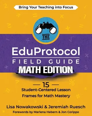 Polní průvodce EduProtocol Math Edition: 15 rámců pro výuku zaměřenou na žáky pro zvládnutí matematiky - The EduProtocol Field Guide Math Edition: 15 Student-Centered Lesson Frames for Math Mastery