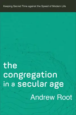 Kongregace v sekulárním věku: Udržování posvátného času proti rychlosti moderního života - The Congregation in a Secular Age: Keeping Sacred Time Against the Speed of Modern Life