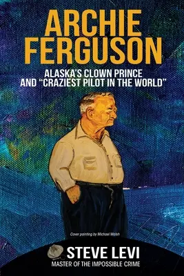 Archie Ferguson: Aljašský klaunský princ a nejbláznivější pilot na světě - Archie Ferguson: Alaska's Clown Prince and Craziest Pilot in the World