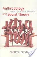 Antropologie a sociální teorie: Kultura, moc a jednající subjekt - Anthropology and Social Theory: Culture, Power, and the Acting Subject