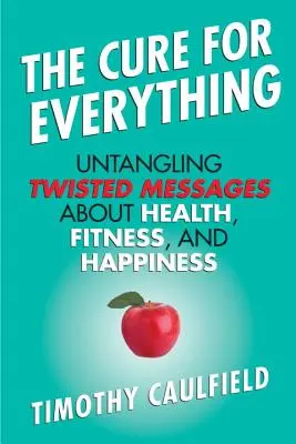 Lék na všechno: Rozplétání pokroucených zpráv o zdraví, kondici a štěstí - The Cure for Everything: Untangling Twisted Messages about Health, Fitness, and Happiness