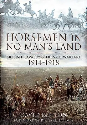 Jezdci v zemi nikoho: Britské jezdectvo a zákopová válka v letech 1914-1918. - Horsemen in No Man's Land: British Cavalry and Trench Warfare, 1914-1918