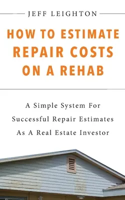 Jak odhadnout náklady na opravu nemovitosti: : Jednoduchý systém pro úspěšné odhady oprav jako investor do nemovitostí: Jak na to? - How To Estimate Repair Costs On A Rehab: : A Simple System For Successful Repair Estimates As A Real Estate Investor