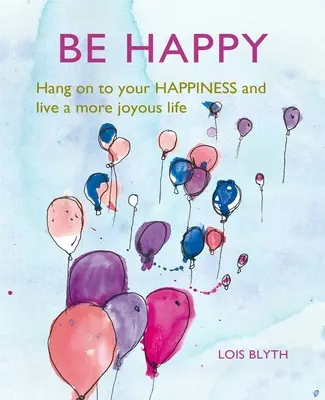 Buďte šťastní: Vyzkoušejte si své štěstí a žijte radostnější život. - Be Happy: Hang on to Your Happiness and Live a More Joyous Life