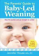 Průvodce rodičů odstavováním od kojenecké výživy: Průvodce pro kojící matky a kojence: 125 receptů - The Parents' Guide to Baby-Led Weaning: With 125 Recipes
