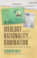 Ideologie a racionalita nadvlády: Nacistická germanizační politika v Polsku - Ideology and the Rationality of Domination: Nazi Germanization Policies in Poland