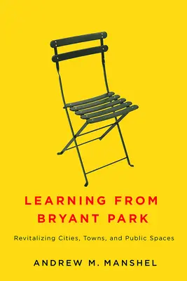 Poučení z Bryant Parku: Oživování měst, městeček a veřejných prostranství. - Learning from Bryant Park: Revitalizing Cities, Towns, and Public Spaces