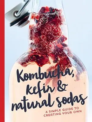Kombucha, kefír a přírodní limonády: Jednoduchý průvodce pro tvorbu vlastních nápojů - Kombucha, Kefir & Natural Sodas: A Simple Guide for Creating Your Own