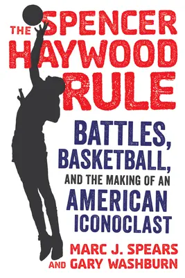Pravidlo Spencera Haywooda: Pravidlo Haywera Haywera: Bitvy, basketbal a stvoření amerického ikonoklasta (Battles, Basketball, and Making of an American Iconoclast) - The Spencer Haywood Rule: Battles, Basketball, and the Making of an American Iconoclast