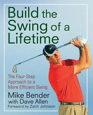 Vytvořte si životní švih: Čtyřkrokový přístup k efektivnějšímu švihu - Build the Swing of a Lifetime: The Four-Step Approach to a More Efficient Swing