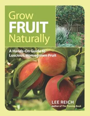 Přirozené pěstování ovoce: Praktický průvodce po šťavnatém, doma vypěstovaném ovoci: aktualizované vydání. - Grow Fruit Naturally: A Hands-On Guide to Luscious, Home-Grown Fruit