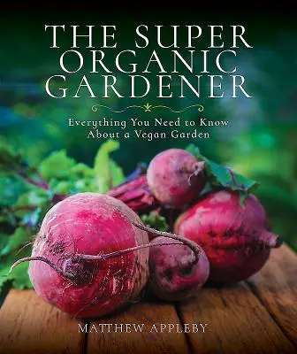 Super ekologický zahradník: Vše, co potřebujete vědět o veganské zahradě - The Super Organic Gardener: Everything You Need to Know about a Vegan Garden