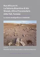 Rus Africum IV: La Fattoria Bizantina Di Ain Wassel, Africa Proconsularis (Alto Tell, Tunisko): Lo Scavo Stratigrafico E I Materiali - Rus Africum IV: La Fattoria Bizantina Di Ain Wassel, Africa Proconsularis (Alto Tell, Tunisia): Lo Scavo Stratigrafico E I Materiali