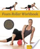 Cvičebnice s pěnovým válcem: Ilustrovaný průvodce protahovacími, posilovacími a rehabilitačními technikami krok za krokem. - Foam Roller Workbook: Illustrated Step-By-Step Guide to Stretching, Strengthening and Rehabilitative Techniques