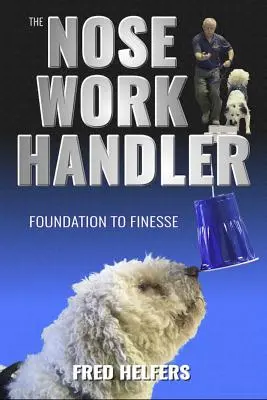The Nose Work Handler: The Nose Work Handler: The Nose Work Handler: The Nose Work Handler: The Nose Work Handler Od základů k dokonalosti - The Nose Work Handler: Foundation to Finesse