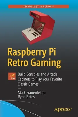 Retro hry na Raspberry Pi: Vydejte se na cestu do světa, abyste si mohli zahrát své oblíbené klasické hry: Sestavte si konzole a arkádové skříně. - Raspberry Pi Retro Gaming: Build Consoles and Arcade Cabinets to Play Your Favorite Classic Games