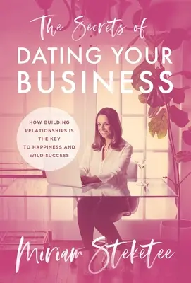 Tajemství seznamování s vaším podnikáním: Jak je budování vztahů klíčem ke štěstí a divokému úspěchu. - The Secrets of Dating Your Business: How Building Relationships Is the Key to Happiness and Wild Success