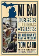 MI špatné: V minulosti a současnosti Michiganu: lupiči, hrdlořezové a zloději - MI Bad: Robbers, Cutthroats & Thieves in Michigan's Past & Present
