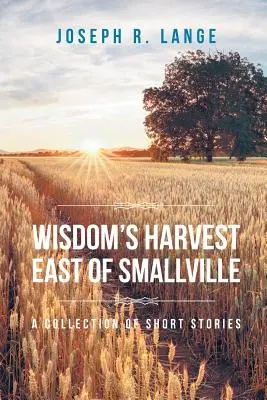 Sklizeň moudrosti na východ od Smallville: Sbírka povídek - Wisdom's Harvest East of Smallville: A Collection of Short Stories
