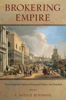 Zprostředkování říše: Transimperiální subjekty mezi Benátkami a Istanbulem - Brokering Empire: Trans-Imperial Subjects Between Venice and Istanbul