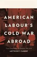 Studená válka amerických dělníků v zahraničí - od hlubokého zmrazení k detente, 1945-1970 - American Labour's Cold War Abroad - From Deep Freeze to Detente, 1945-1970