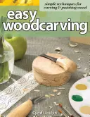 Snadné řezbářství: Jednoduché techniky vyřezávání a malování do dřeva. - Easy Woodcarving: Simple Techniques for Carving & Painting Wood