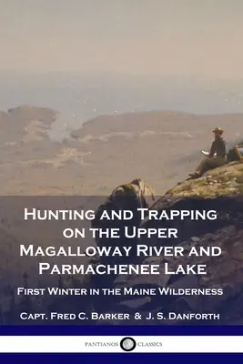 Lov a odchyt na horním toku řeky Magalloway a na jezeře Parmachenee: První zima v divočině státu Maine - Hunting and Trapping on the Upper Magalloway River and Parmachenee Lake: First Winter in the Maine Wilderness