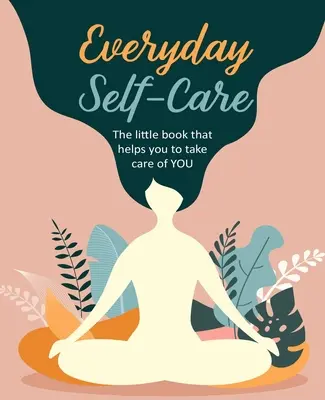 Každodenní péče o sebe: Malá kniha, která vám pomůže pečovat o sebe. - Everyday Self-Care: The Little Book That Helps You to Take Care of You.