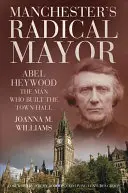 Radikální starosta Manchesteru - Abel Heywood, muž, který postavil radnici - Manchester's Radical Mayor - Abel Heywood, The Man Who Built the Town Hall