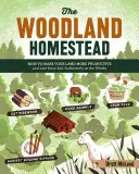 Lesní usedlost: Jak zúrodnit půdu a žít soběstačněji v lese. - The Woodland Homestead: How to Make Your Land More Productive and Live More Self-Sufficiently in the Woods