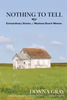 Není co vyprávět: Neobyčejné příběhy žen z rančů v Montaně - Nothing to Tell: Extraordinary Stories of Montana Ranch Women